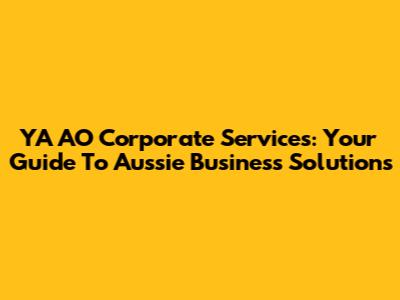 YA AO Corporate Services: Your Guide To Aussie Business Solutions