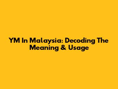 YM In Malaysia: Decoding The Meaning & Usage
