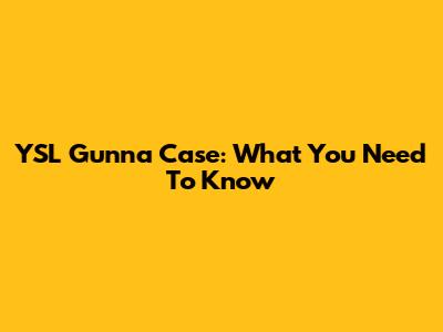 YSL Gunna Case: What You Need To Know