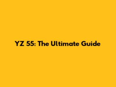 YZ 55: The Ultimate Guide