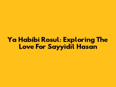 Ya Habibi Rosul: Exploring The Love For Sayyidil Hasan