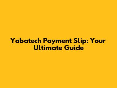 Yabatech Payment Slip: Your Ultimate Guide