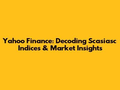 Yahoo Finance: Decoding Scasiasc Indices & Market Insights