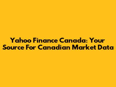 Yahoo Finance Canada: Your Source For Canadian Market Data