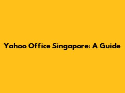 Yahoo Office Singapore: A Guide