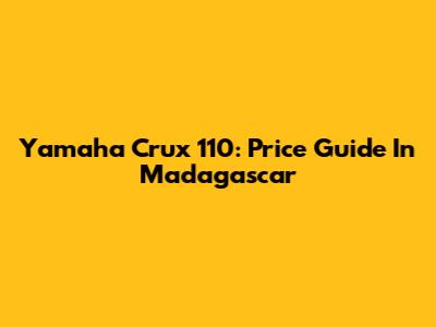 Yamaha Crux 110: Price Guide In Madagascar