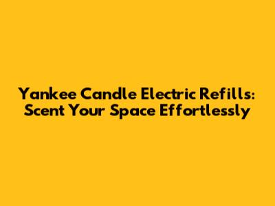Yankee Candle Electric Refills: Scent Your Space Effortlessly