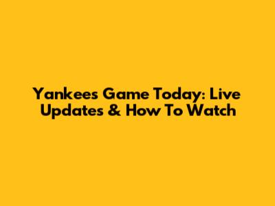 Yankees Game Today: Live Updates & How To Watch