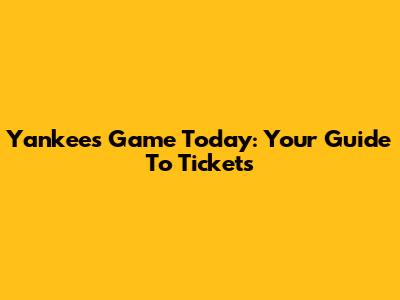 Yankees Game Today: Your Guide To Tickets