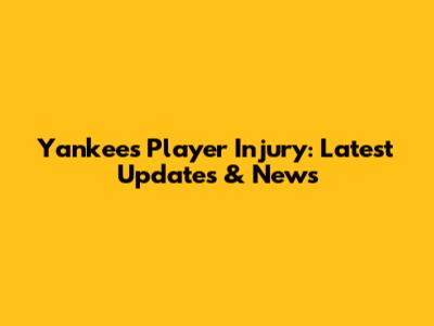 Yankees Player Injury: Latest Updates & News