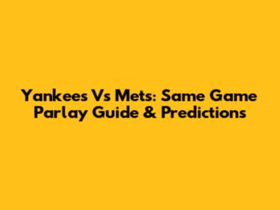 Yankees Vs Mets: Same Game Parlay Guide & Predictions