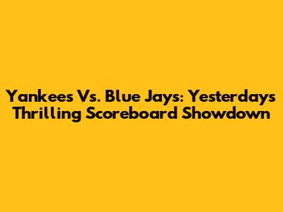 Yankees Vs. Blue Jays: Yesterday's Thrilling Scoreboard Showdown