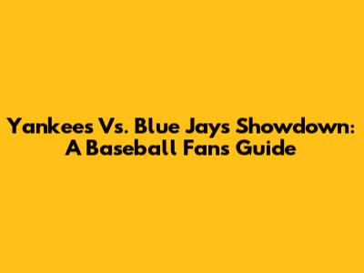Yankees Vs. Blue Jays Showdown: A Baseball Fan's Guide