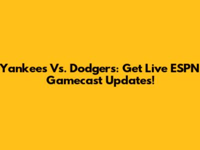 Yankees Vs. Dodgers: Get Live ESPN Gamecast Updates!