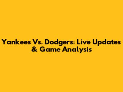 Yankees Vs. Dodgers: Live Updates & Game Analysis