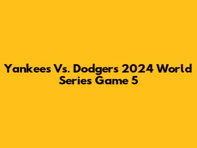 Yankees Vs. Dodgers 2024 World Series Game 5