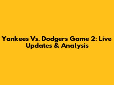 Yankees Vs. Dodgers Game 2: Live Updates & Analysis