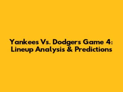 Yankees Vs. Dodgers Game 4: Lineup Analysis & Predictions