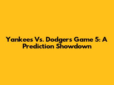 Yankees Vs. Dodgers Game 5: A Prediction Showdown