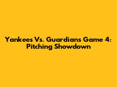 Yankees Vs. Guardians Game 4: Pitching Showdown