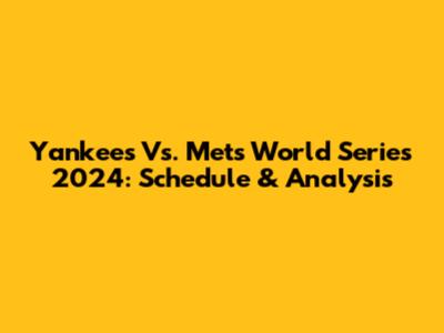 Yankees Vs. Mets World Series 2024: Schedule & Analysis