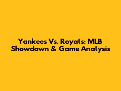 Yankees Vs. Royals: MLB Showdown & Game Analysis