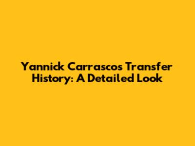 Yannick Carrasco's Transfer History: A Detailed Look