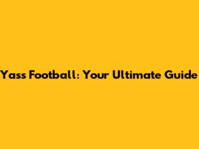 Yass Football: Your Ultimate Guide