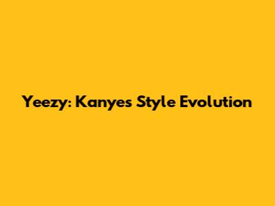 Yeezy: Kanye's Style Evolution