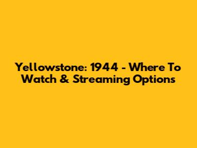 Yellowstone: 1944 - Where To Watch & Streaming Options