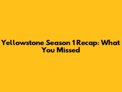 Yellowstone Season 1 Recap: What You Missed