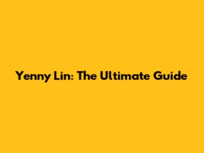 Yenny Lin: The Ultimate Guide