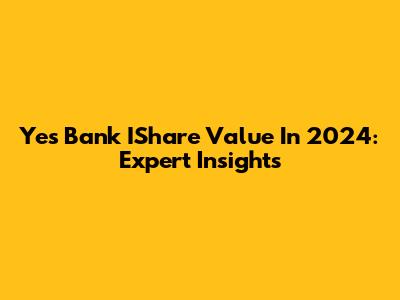 Yes Bank IShare Value In 2024: Expert Insights
