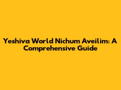Yeshiva World Nichum Aveilim: A Comprehensive Guide