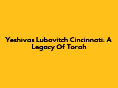 Yeshivas Lubavitch Cincinnati: A Legacy Of Torah