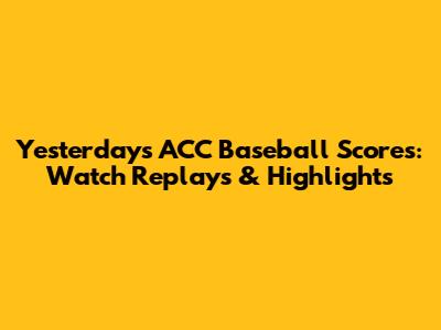 Yesterday's ACC Baseball Scores: Watch Replays & Highlights