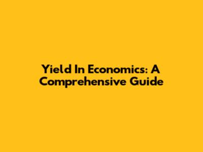 Yield In Economics: A Comprehensive Guide