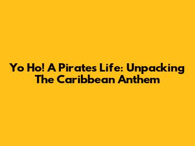 Yo Ho! A Pirate's Life: Unpacking The Caribbean Anthem
