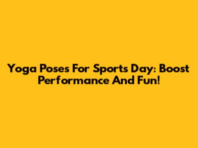 Yoga Poses For Sports Day: Boost Performance And Fun!