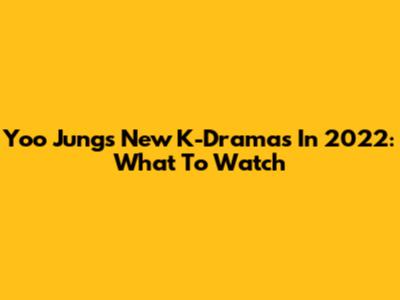 Yoo Jung's New K-Dramas In 2022: What To Watch