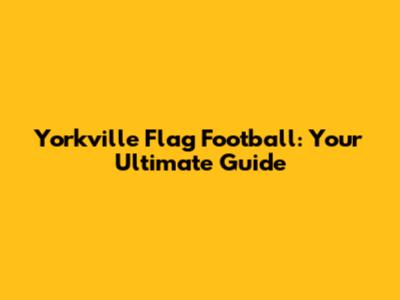 Yorkville Flag Football: Your Ultimate Guide