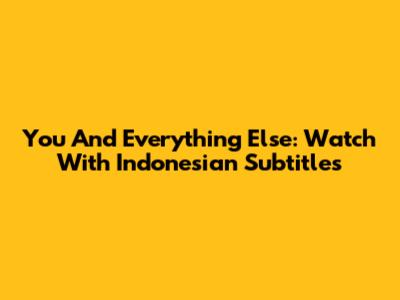You And Everything Else: Watch With Indonesian Subtitles
