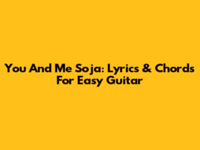 You And Me Soja: Lyrics & Chords For Easy Guitar