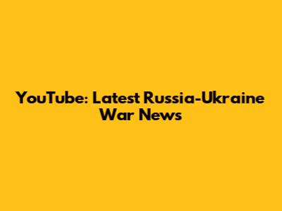 YouTube: Latest Russia-Ukraine War News