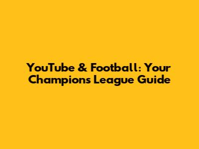 YouTube & Football: Your Champions League Guide