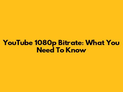 YouTube 1080p Bitrate: What You Need To Know