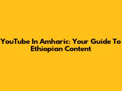 YouTube In Amharic: Your Guide To Ethiopian Content