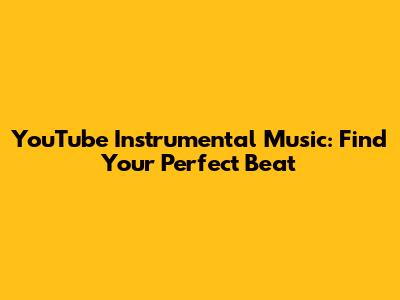 YouTube Instrumental Music: Find Your Perfect Beat