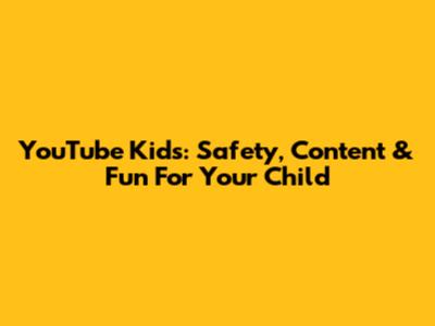 YouTube Kids: Safety, Content & Fun For Your Child