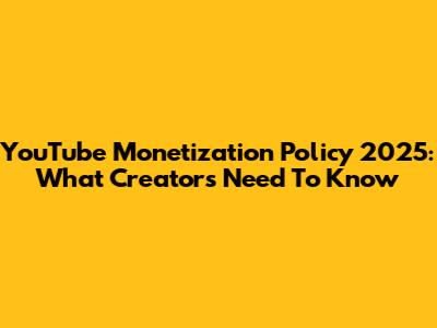 YouTube Monetization Policy 2025: What Creators Need To Know